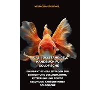 Das Vollständige Handbuch für Goldfische: Ein Praktischer Leitfaden zur Einrichtung des Aquariums, Fütterung und Pflege Gesunder, Farbenfroher Goldfische