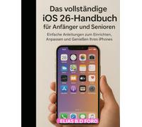 Das vollständige iOS 26-Handbuch für Anfänger und Seniore: Einfache Anleitungen zum Einrichten, Anpassen und Genießen Ihres iPhones