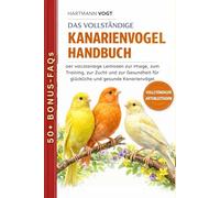 DAS VOLLSTÄNDIGE KANARIENVOGEL-HANDBUCH: Der vollständige Leitfaden zur Pflege, zum Training, zur Zucht und zur Gesundheit für glückliche und gesunde Kanarienvögel