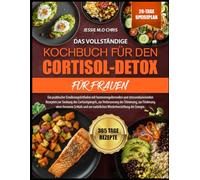 DAS VOLLSTÄNDIGE KOCHBUCH FÜR DEN CORTISOL-DETOX FÜR FRAUEN: Ein praktischer Ernährungsleitfaden mit hormonregulierenden und stressreduzierenden ... zur Verbesserung der Stimmung, zur Förderung