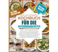 DAS VOLLSTÄNDIGE KOCHBUCH FÜR DIE AUTOIMMUNHEPATITIS-DIÄT FÜR ANFÄNGER: Über 500 einfache, autoimmunhepatitisfreundliche Rezepte mit unkomplizierten ... von Entzündungen, zur Verbesser...