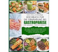 DAS VOLLSTÄNDIGE KOCHBUCH FÜR DIE ERNÄHRUNG BEI GASTROPARESE FÜR SENIOREN - EINFACH GEMACHT: Über 350 sanfte, ballaststoffarme und leicht verdauliche ... zur Verringerung von Übelkeit