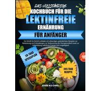 DAS VOLLSTÄNDIGE KOCHBUCH FÜR DIE LEKTINFREIE ERNÄHRUNG FÜR ANFÄNGER: Ein Schritt-für-Schritt-Leitfaden mit vollwertigen, getreidefreien Rezepten zur ... der Darmgesundheit sowie zur Unterstützung