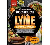 DAS VOLLSTÄNDIGE KOCHBUCH FÜR DIE LYME-DIÄT FÜR ANFÄNGER: Ein schrittweiser, entzündungshemmender Ernährungsleitfaden mit einfachen Rezepten zur ... von Entzündungen, zur Verbesserung des
