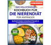 DAS VOLLSTÄNDIGE KOCHBUCH FÜR DIE NIERENDIÄT FÜR ANFÄNGER: Über 600 einfache Rezepte für die Nierendiät, die Anfängern helfen, die Natriumzufuhr zu ... tägliche Mahlzeitenplanung zu vereinfachen.