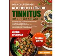 DAS VOLLSTÄNDIGE KOCHBUCH FÜR DIE TINNITUS-DIÄT - FÜR ANFÄNGER: Schonende, leicht zuzubereitende Mahlzeiten für Anfänger zur Reduzierung der ... und zum Aufbau gesünderer täglicher