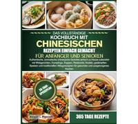 DAS VOLLSTÄNDIGE KOCHBUCH MIT CHINESISCHEN REZEPTEN EINFACH GEMACHT FÜR ANFÄNGER UND SENIOREN: Authentische, aromatische chinesische Gerichte einfach ... Reisbowls, Nudeln, gedämpften Speisen und