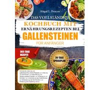 DAS VOLLSTÄNDIGE KOCHBUCH MIT ERNÄHRUNGSREZEPTEN BEI GALLENSTEINEN FÜR ANFÄNGER: Schonende, fettarme und gallenblasenfreundliche Rezepte zur Linderung ... zur Vorbeugung von Schüben, zur Unterstützu