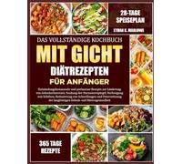 DAS VOLLSTÄNDIGE KOCHBUCH MIT GICHT-DIÄTREZEPTEN FÜR ANFÄNGER: Entzündungshemmende und purinarme Rezepte zur Linderung von Gelenkschmerzen, Senkung ... Vorbeugung von Schüben, Reduzierung von