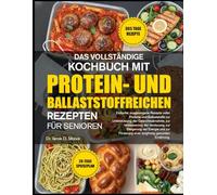 DAS VOLLSTÄNDIGE KOCHBUCH MIT PROTEIN- UND BALLASTSTOFFREICHEN REZEPTEN FÜR SENIOREN: Einfache, ausgewogene Rezepte voller Proteine und Ballaststoffe ... der Verdauung, zur Steigerung der Energie und