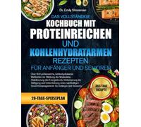DAS VOLLSTÄNDIGE KOCHBUCH MIT PROTEINREICHEN UND KOHLENHYDRATARMEN REZEPTEN - FÜR ANFÄNGER UND SENIOREN