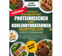 DAS VOLLSTÄNDIGE KOCHBUCH MIT PROTEINREICHEN UND KOHLENHYDRATARMEN REZEPTEN ZUR GEWICHTSABNAHME