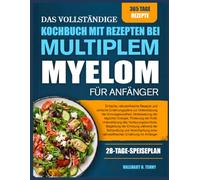 DAS VOLLSTÄNDIGE KOCHBUCH MIT REZEPTEN BEI MULTIPLEM MYELOM FÜR ANFÄNGER: Einfache, nährstoffreiche Rezepte und einfache Ernährungspläne zur ... Förderung der Kraft, Unterstützung des Verd
