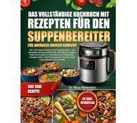 DAS VOLLSTÄNDIGE KOCHBUCH MIT REZEPTEN FÜR DEN SUPPENBEREITER FÜR ANFÄNGER EINFACH GEMACHT: Über 100 einfache Rezepte für den Suppenbereiter - eine ... und Eintöpfe zur Unterstützung von W...