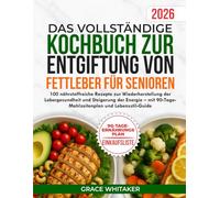 Das vollständige Kochbuch zur Entgiftung von Fettleber für Senioren: 100 nährstoffreiche Rezepte zur Wiederherstellung der Lebergesundheit und Steigerung der Energie - mit 90-Tage-Mahlzeitenplan