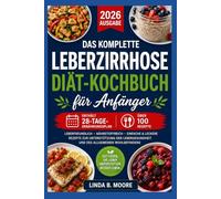 Das vollständige Kochbuch zur Leberzirrhose-Diät für Anfänger: Natriumarme, leberfreundliche Rezepte mit 28-Tage-Ernährungsplan