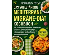 DAS VOLLSTÄNDIGE MEDITERRANE MIGRÄNE-DIÄT-KOCHBUCH: Über 100 entzündungshemmende, migränesichere mediterrane Rezepte zur Linderung von Kopfschmerzen, ... Wiederherstellung des Gehirngleichgewichts
