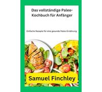 Das vollständige Paleo-Kochbuch für Anfänger: Einfache Rezepte für eine gesunde Paleo-Ernährung