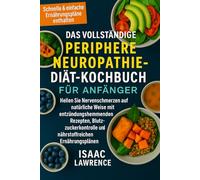DAS VOLLSTÄNDIGE PERIPHERE NEUROPATHIE- DIÄT-KOCHBUCH FÜR ANFÄNGER: Heilen Sie Nervenschmerzen auf natürliche Weise mit entzündungshemmenden Rezepten, ... und nährstoffreichen Ernährungsplänen