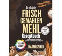 Das vollständige REZEPTE AUS FRISCH GEMÄHLTEM MEHL: Ein professioneller Leitfaden für gesundes, handwerkliches Backen und die perfekte Vollkornverarbeitung