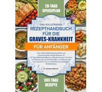 DAS VOLLSTÄNDIGE REZEPTHANDBUCH FÜR DIE GRAVES-KRANKHEIT FÜR ANFÄNGER: Über 450 schilddrüsenfreundliche und entzündungshemmende Rezepte mit ... von Entzündungen, zur Stärkung des Immu...