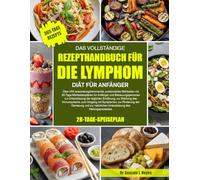 DAS VOLLSTÄNDIGE REZEPTHANDBUCH FÜR DIE LYMPHOM-DIÄT FÜR ANFÄNGER: Über 450 entzündungshemmende, proteinreiche Mahlzeiten mit 30-Tage-Mahlzeitenplänen ... der täglichen Ernährung, zur Stärkung