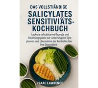 DAS VOLLSTÄNDIGE SALICYLATES-SENSITIVITÄTS-KOCHBUCH: Leckere salicylatarme Rezepte und Ernährungspläne zur Linderung von Symptomen und Übernahme der Kontrolle über Ihre Gesundheit