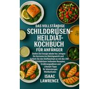 Das vollständige Schilddrüsen-Heildiät-Kochbuch für Anfänger: Stellen Sie Energie wieder her, bringen Sie Hormone ins Gleichgewicht und kurbeln Sie ... Ernährungsplänen und Lifestyle-Tipps
