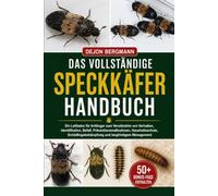 DAS VOLLSTÄNDIGE SPECKKÄFER-HANDBUCH: Ein Leitfaden für Anfänger zum Verständnis von Verhalten, Identifikation, Befall, Präventionsmaßnahmen, ... und langfristigem Management