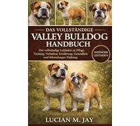 DAS VOLLSTÄNDIGE VALLEY BULLDOG HANDBUCH: Der vollständige Leitfaden zu Pflege, Training, Verhalten, Ernährung, Gesundheit und lebenslanger Haltung