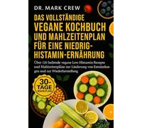 DAS VOLLSTÄNDIGE VEGANE KOCHBUCH UND MAHLZEITENPLAN FÜR EINE NIEDRIG-HISTAMIN-ERNÄHRUNG: Über 120 heilende vegane Low-Histamin-Rezepte und ... von Entzündungen und zur Wiederherstellung