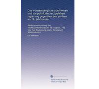 Das wÃ1/4rttembergische zunftwesen und die politik der herzoglichen regierung gegenÃ1/4ber den zÃ1/4nften im 18. jahrhundert: (Nebst einem anhang: Die ... bodoutung fÃ1/4r das herzogtum WÃ1/4rttemberg.).