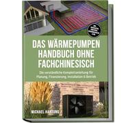 Das Wärmepumpen Handbuch ohne Fachchinesisch: Die verständliche Komplettanleitung für Planung, Finanzierung, Installation & Betrieb - inkl. Checklisten, Profitipps, Rechenbeispielen & FAQ