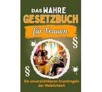 Das wahre Gesetzbuch für Frauen: Die unverzichtbaren Grundregeln der Weiblichkeit. Genial lustiges Humorbuch - Das perfekte Geschenk für Weihnachten und Geburtstag
