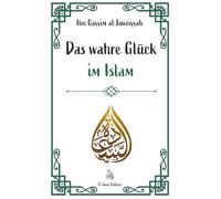 Das wahre Glück im Islam: Wie Wissen, Weisheit und innerer Frieden zur wahren Glückseligkeit führen (Weisheit des Islam)