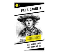 Das wahre Leben von Billy the Kid: Abenteuer, Konflikte und Legenden des amerikanischen Grenzlands - Ein Zeitzeugenbericht aus dem Wilden Westen