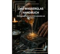 Das Wasserglas-Handbuch: Kaliwasserglas selbst herstellen, anwenden und Geld sparen