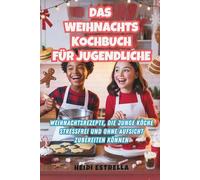 DAS WEIHNACHTS KOCHBUCH FÜR JUGENDLICHE: Weihnachtsrezepte, die junge Köche stressfrei und ohne Aufsicht zubereiten können