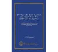 Das Wesen der Kunst abgeleitet und entwickelt aus dem Gefühlsleben des Menschen: Eine Erklärung der Kunst und ihrer Prinzipien auf Grund empirischer Psychologie