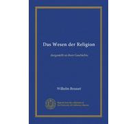 Das Wesen der Religion: dargestellt an ihrer Geschichte