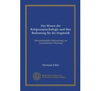 Das Wesen der Religionspsychologie und ihre Bedeutung für die Dogmatik: Eine prinzipielle Untersuchung zur systematischen Theologie