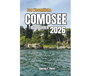 Das Wesentliche COMOSEE REISEFÜHRER 2026: Entdecken Sie Bellagio, Varenna und darüber hinaus mit Expertenrouten, Top-Attraktionen, lokalen Restaurants ... schönen Abenteuern in Norditalien.