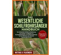 DAS WESENTLICHE SCHILFROHRSÄNGER-HANDBUCH: Ein umfassender Leitfaden zur Bestimmung, zum Verhalten, zur Migration, zur Feuchtgebietsökologie, zur ... des seltensten Zugsingvogels Europas