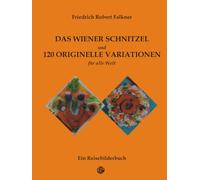 Das Wiener Schnitzel und 120 originelle Variationen: Die berühmte österreichische Speise neu komponiert als Hommage an Regionalgerichte aus aller Welt