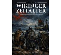 Das Wikinger Zeitalter: Raubzüge, Siedlungen und kultureller Wandel: Von Lindisfarne bis Konstantinopel: Die vollständige Geschichte der Nordmänner vom 8. bis 11. Jahrhundert in Europa
