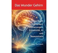 Das Wunder Gehirn: Eine Reise durch Gedanken, Erinnerungen, Kreativität, KI und Bewusstsein