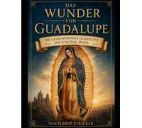 Das Wunder von Guadalupe: Die geheimnisvolle Geschichte der Jungfrau Maria und Mexiko