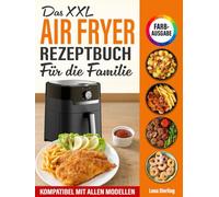Das XXL Air Fryer Rezeptbuch Für die Familie [FARBAUSGABE]: Über 120 gesunde, köstliche & kalorienarme Gerichte mit nur 6 Zutaten - in unter 20 Min! Kompatibel mit allen Modellen