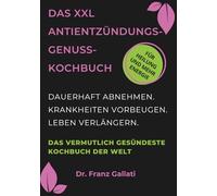 DAS XXL ANTIENTZÜNDUNGS-GENUSS-KOCHBUCH: Das vermutlich gesündeste Kochbuch der Welt. Dauerhaft abnehmen. Krankheiten vorbeugen. Leben verlängern. Perfektes Geschenk.