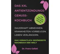 DAS XXL ANTIENTZÜNDUNGS-GENUSS-KOCHBUCH: Das vermutlich gesündeste Kochbuch der Welt. Dauerhaft abnehmen. Krankheiten vorbeugen. Leben verlängern. Perfektes Geschenk.